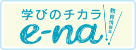 教育情報誌「学びのチカラ　e-na!!」