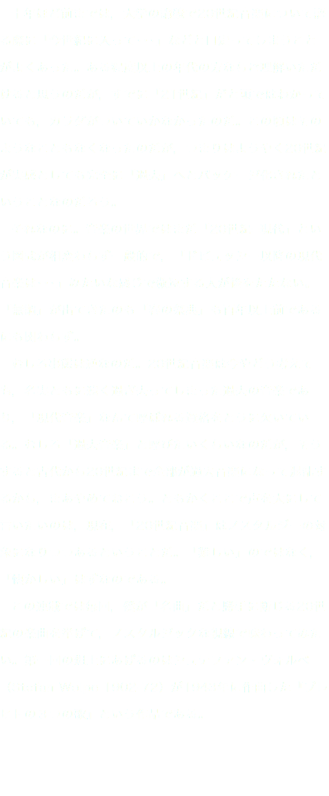 　十年ほど前までは，大学の講義で20世紀音楽について語る際に「今世紀に入って･･･」などと口走ってしまうことがよくあった。ある程度以上の年代の方ならご理解いただけると思うのだが，すでに「21世紀」だと頭ではわかっていても，カラダがついていかなかったのだ。この頃はそのようなこともなくなったのだが，つまりはようやく20世紀が実感としても完全に「過去」へとパッケージ化されたということなのだろう。 それなのに。音楽の世界ではまだ「20世紀=現代」という図式が相変わらず一般的で，「ドビュッシー以降の現代音楽は･･･」みたいな感じで敬遠する人が後をたたない。「無調」が出てきたのも「春の祭典」も百年以上前であるにも関わらず。 むしろ事態は逆なのだ。20世紀音楽は今やどう考えても，名実ともに遠く過ぎ去ってしまった過去の音楽であり，「現代音楽」なんて呼ばれる資格をとうに欠いている。むしろ「過去音楽」と呼びたいくらいなのだが，そうすると古代から20世紀まで全部が過去音楽になって混乱するから，まあやめておこう。ともかくここで声を大にして言いたいのは，現在，「20世紀音楽」はノスタルジーの対象になりつつあるということだ。「難しい」のではなく，「懐かしい」はずなのである。 この連載では毎回，僕が「名曲」だと勝手に断じる20世紀の楽曲を挙げて，ノスタルジックな視線で味わってみたい。第一回の俎上にあげるのはシュテファン・ヴォルペ（Stefan Wolpe 1902-72）が1943年に作曲した『ブレヒトの３つの歌』という作品である。 