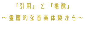 「引用」と「象徴」 〜重層的な音楽体験から〜