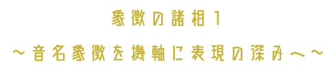 象徴の諸相１ ～音名象徴を機軸に表現の深みへ～