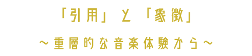 「引用」と「象徴」 〜重層的な音楽体験から〜