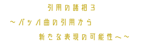 引用の諸相３ ～バッハ曲の引用から 新たな表現の可能性へ～