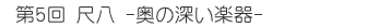 第5回 尺八 -奥の深い楽器-