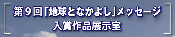第9回「地球となかよし」メッセージ入賞作品展示室