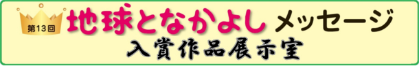 第13回地球となかよしメッセージ入賞作品展示室